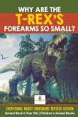 Why Are The T-Rex's Forearms So Small? Everything about Dinosaurs Revised Edition - Animal Book 6 Year Old   Children's Animal Books