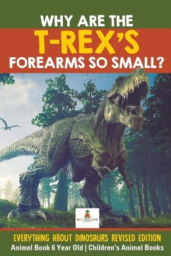 Why Are The T-Rex's Forearms So Small? Everything about Dinosaurs Revised Edition - Animal Book 6 Year Old   Children's Animal Books - Baby