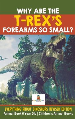 Why Are The T-Rex's Forearms So Small? Everything about Dinosaurs Revised Edition - Animal Book 6 Year Old   Children's Animal Books - Baby
