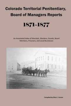 Colorado Territorial Penitentiary, Board of Managers Reports, 1871-1877: An Annotated Index of Marshals, Wardens, Guards, Board Members, Prisoners, an - Carson, Dina C.