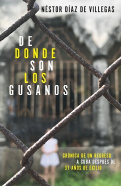 de Dónde Son Los Gusanos: Crónica de Un Regreso a Cuba Después de 37 Años de Exilio / Where Traitors Come from: Crónica de Un Regreso a Cuba Después d - Díaz De Villegas, Néstor