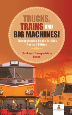 Trucks, Trains and Big Machines! Transportation Books for Kids Revised Edition   Children's Transportation Books - Baby