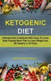 Ketogenic Diet: Ultimate Keto Cookbook With Easy-To-Cook Keto Fasting Meal Plan to Lose Weight and Be Healthy in 30 Days (eBook, ePUB)