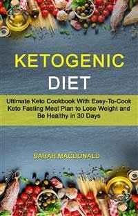 Ketogenic Diet: Ultimate Keto Cookbook With Easy-To-Cook Keto Fasting Meal Plan to Lose Weight and Be Healthy in 30 Days (eBook, ePUB) - Macdonald, Sarah