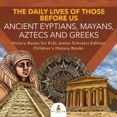 The Daily Lives of Those Before Us : Ancient Egyptians, Mayans, Aztecs and Greeks History Books for Kids Junior Scholars Edition Children's History Books (eBook, ePUB) The Daily Lives of Those Before Us : Ancient Egyptians, Mayans, Aztecs and Greeks History Books for Kids Junior Scholars Edition Children's History Books (eBook, ePUB)