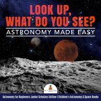 Look Up, What Do You See? Astronomy Made Easy   Astronomy for Beginners Junior Scholars Edition   Children's Astronomy & Space Books (eBook, ePUB)
