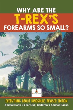 Why Are The T-Rex's Forearms So Small? Everything about Dinosaurs Revised Edition - Animal Book 6 Year Old   Children's Animal Books (eBook, ePUB) - Baby