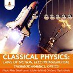 Classical Physics : Laws of Motion, Electromagnetism, Thermodynamics, Optics   Physics Made Simple Junior Scholars Edition   Children's Physics Books (eBook, ePUB)