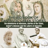 The Big Book of Fantastic Greek Stories : The Adventures of Odysseus, Stories of the Titans, Homer's Odyssey and the Labors of Hercules   Greek Mythology Books for Kids Junior Scholars Edition   Children's Greek & Roman Books (eBook, ePUB)