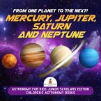 From One Planet to the Next! Mercury, Jupiter, Saturn and Neptune   Astronomy for Kids Junior Scholars Edition   Children's Astronomy Books (eBook, ePUB)