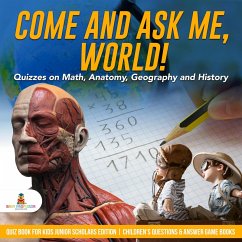 Come and Ask Me, World! : Quizzes on Math, Anatomy, Geography and History   Quiz Book for Kids Junior Scholars Edition   Children's Questions & Answer Game Books (eBook, ePUB) - Baby