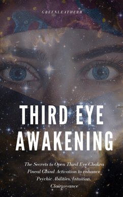 Third Eye Awakening: The Secrets to Open Third Eye Chakra Pineal Gland Activation to enhance Psychic Abilities, Intuition, Clairvoyance (eBook, ePUB) - Leatherr, Green