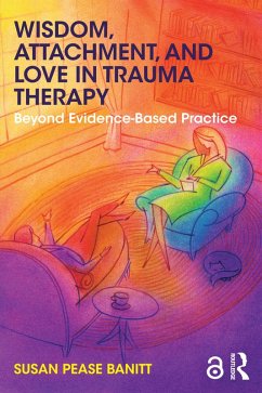 Wisdom, Attachment, and Love in Trauma Therapy (eBook, PDF) - Pease Banitt, Susan