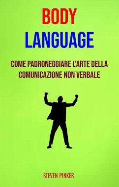Body Language: Come Padroneggiare L'arte Della Comunicazione Non Verbale (eBook, ePUB) - Pinker, Steven