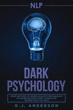 NLP: Dark Psychology - Secret Methods of Neuro Linguistic Programming to Master Influence Over Anyone and Getting What You Want (eBook, ePUB) - Anderson, R. J.