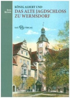 König Albert und das Alte Jagdschloss zu Wermsdorf - Kunze, Jens