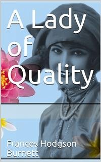 A Lady of Quality / Being a Most Curious, Hitherto Unknown History, as Related by Mr. Isaac Bickerstaff but Not Presented to the World of Fashion Through the Pages of The Tatler, and Now for the First Time Written Down (eBook, PDF) - Hodgson Burnett, Frances