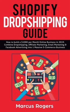 Shopify Dropshipping Guide: How to build a $100K per Month Online Business in 2019. Combine Dropshipping, Affiliate Marketing, Email Marketing & F - Rogers, Marcus