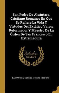 San Pedro De Alcántara, Cristiano Romance En Que Se Refiere La Vida Y Virtudes Del Extático Varon, Reformador Y Maestro De La Órden De San Francisco E