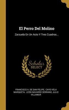 El Perro Del Molino: Zarzuela En Un Acto Y Tres Cuadros...