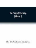The story of electricity (Volume I) A popular and practical historical account of the establishment and wonderful development of the electrical industry. With engravings and sketches of the pioneers and prominent men, past and present
