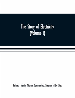 The story of electricity (Volume I) A popular and practical historical account of the establishment and wonderful development of the electrical industry. With engravings and sketches of the pioneers and prominent men, past and present - Coles, Stephen Leidy