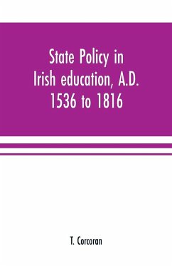 State policy in Irish education, A.D. 1536 to 1816, exemplified in documents collected for lectures to postgraduate classes with an Introduction - Corcoran, T.