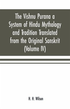 The Vishnu Purana a System of Hindu Mythology and Tradition Translated from the Original Sanskrit, and Illustrated by Notes Derived Chiefly from Other Puranas (Volume IV) - H. Wilson, H.