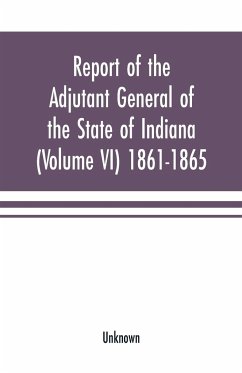 Report of the adjutant general of the state of Indiana (Volume VI) 1861-1865 - Unknown