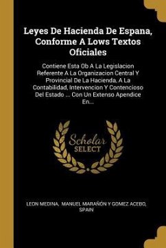 Leyes De Hacienda De Espana, Conforme A Lows Textos Oficiales: Contiene Esta Ob A La Legislacion Referente A La Organizacion Central Y Provincial De L