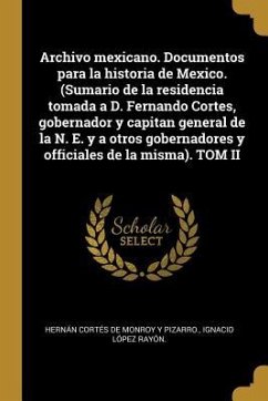 Archivo mexicano. Documentos para la historia de Mexico. (Sumario de la residencia tomada a D. Fernando Cortes, gobernador y capitan general de la N. - Cortés de Monroy Y. Pizarro, Hernán; López Rayón, Ignacio