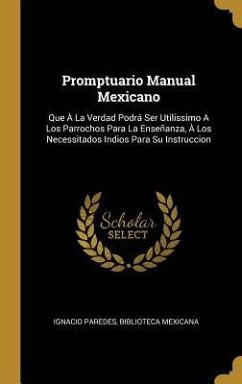 Promptuario Manual Mexicano: Que À La Verdad Podrá Ser Utilissimo A Los Parrochos Para La Enseñanza, À Los Necessitados Indios Para Su Instruccion - Paredes, Ignacio; Mexicana, Biblioteca