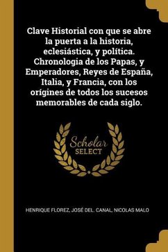 Clave Historial con que se abre la puerta a la historia, eclesiástica, y política. Chronologia de los Papas, y Emperadores, Reyes de España, Italia, y - Florez, Henrique; Canal, José del; Malo, Nicolas