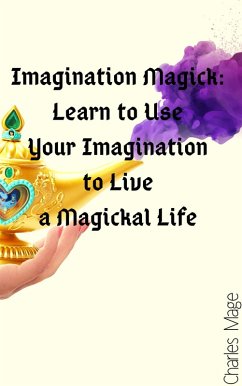 Imagination Magick: Learn to Use Your Imagination to Live a Magickal Life (eBook, ePUB) - Mage, Charles