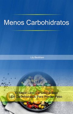 Menos Carbohidratos: El Mejor Libro De Cocina Bajo En Carbohidratos Para Perder Peso (eBook, ePUB) - Beckham, Lily