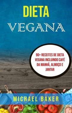 Dieta Vegana: 90+ Receites De Dieta Vegana Incluindo Café Da Manhã, Almoço E Jantar (eBook, ePUB) - Baker, Michael Dieta Vegana: 90+ Receites De Dieta Vegana Incluindo Café Da Manhã, Almoço E Jantar (eBook, ePUB) - Baker, Michael