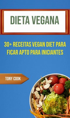 Dieta Vegana: 30+ Receitas Vegan Diet Para Ficar Apto Para Iniciantes (eBook, ePUB) - Cook, Tony