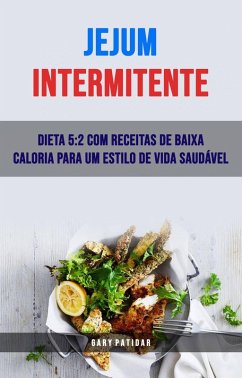 Jejum Intermitente: Dieta 5:2 Com Receitas De Baixa Caloria Para Um Estilo De Vida Saudável (eBook, ePUB) - Patidar, Gary