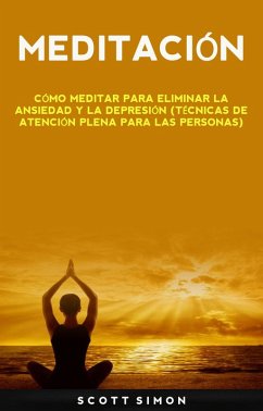 Meditación: Cómo Meditar Para Eliminar La Ansiedad Y La Depresión (Técnicas De Atención Plena Para Las Personas) (eBook, ePUB) - Simon, Scott