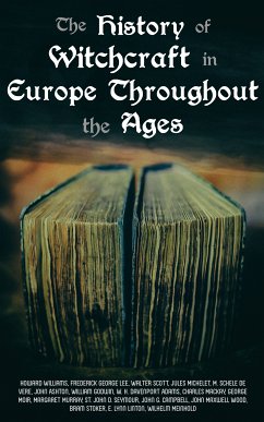 The History of Witchcraft in Europe Throughout the Ages (eBook, ePUB) - Ashton, John; Godwin, William; Williams, Howard; Lee, Frederick George; Scott, Walter; Michelet, Jules; de Vere, M. Schele; Adams, W. H. Davenport; Mackay, Charles; Moir, George; Murray, Margaret; St. Seymour, John D.; Campbell, John G.; Wood, John Maxwell; Stoker, Bram; Linton, E. Lynn; Meinhold, Wilhelm