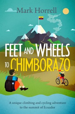 Feet and Wheels to Chimborazo: a Unique Climbing and Cycling Adventure to the Summit of Ecuador (eBook, ePUB) - Horrell, Mark