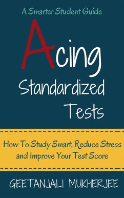 Acing Standardized Tests: How To Study Smart, Reduce Stress and Improve Your Test Score (The Smarter Student, #3) (eBook, ePUB) - Mukherjee, Geetanjali