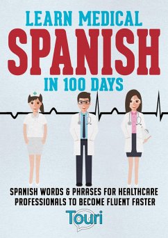 Learn Medical Spanish in 100 Days: Spanish Words & Phrases for Healthcare Professionals to Become Fluent Faster (eBook, ePUB) - Learning, Touri Language