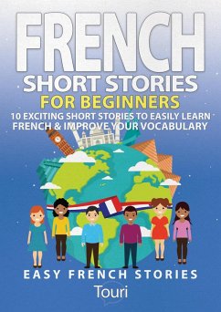 French Short Stories for Beginners: 10 Exciting Short Stories to Easily Learn French & Improve Your Vocabulary (Learn French for Beginners and Intermediates, #1) (eBook, ePUB) - Learning, Touri Language
