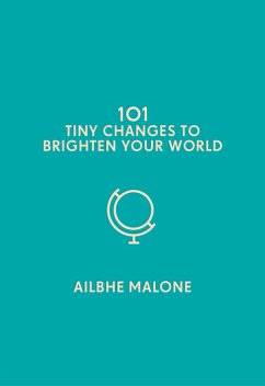 101 Tiny Changes to Brighten Your World (eBook, ePUB) - Malone, Ailbhe