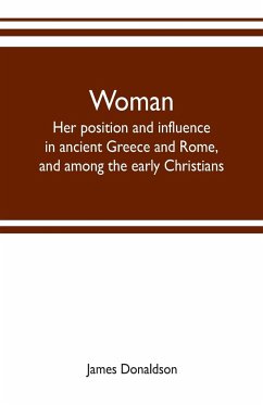 Woman ; her position and influence in ancient Greece and Rome, and among the early Christians - Donaldson, James