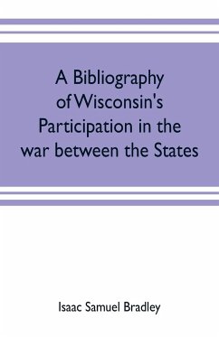 A bibliography of Wisconsin's participation in the war between the states; Based upon material contained in the Wisconsin Historical Library - Samuel Bradley, Isaac