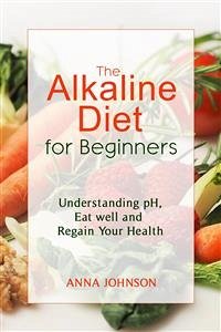 The Alkaline Diet for Beginners: Understand pH, Eat Well, and Regain Your Health (eBook, ePUB) - Johnson, Anna