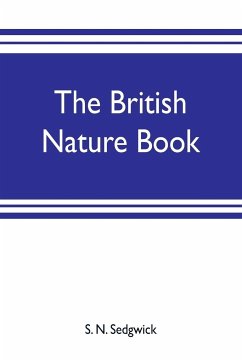 The British nature book; a complete handbook and guide to British nature study, embracing the mammals, birds, reptiles, fish, insects, plants, etc., in the United Kingdom - N. Sedgwick, S.