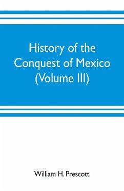History of the conquest of Mexico (Volume III) - H. Prescott, William